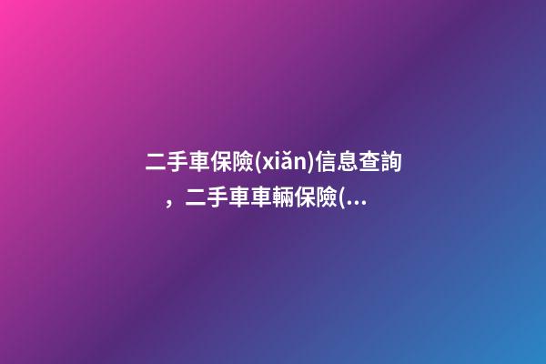 二手車保險(xiǎn)信息查詢，二手車車輛保險(xiǎn)怎么查詢